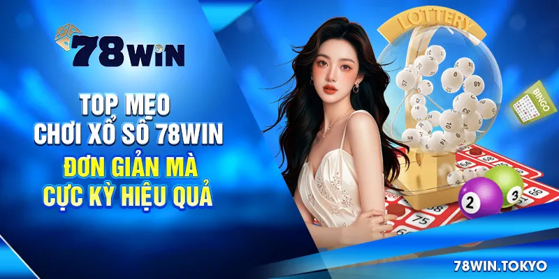 Top Mẹo Chơi Xổ Số 78win Đơn Giản Mà Cực Kỳ Hiệu Quả